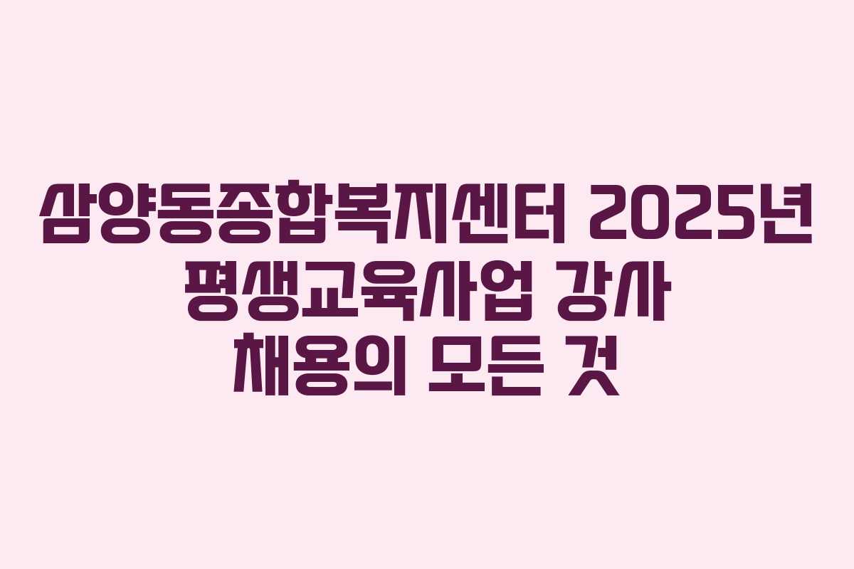 삼양동종합복지센터 2025년 평생교육사업 강사 채용의 모든 것