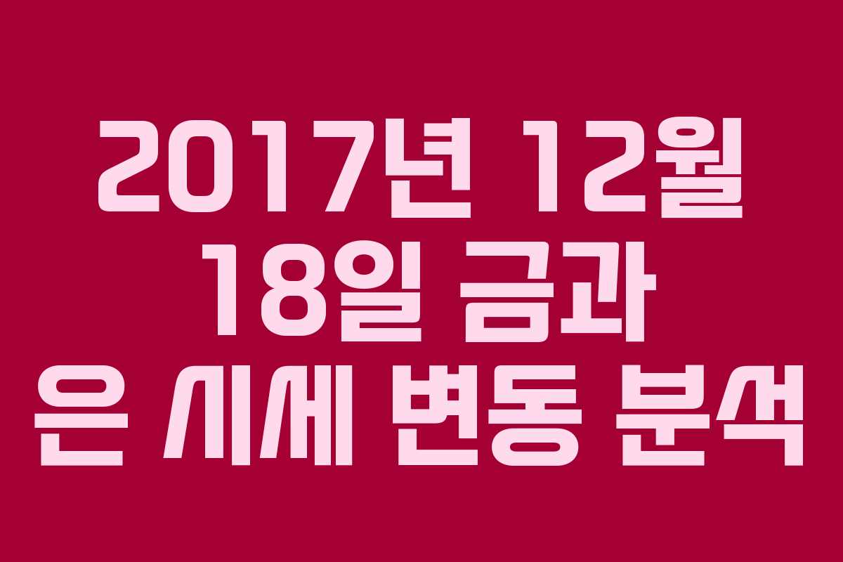 2017년 12월 18일 금과 은 시세 변동 분석 2017년 12월 18일 금과 은 시세 변동 분석
