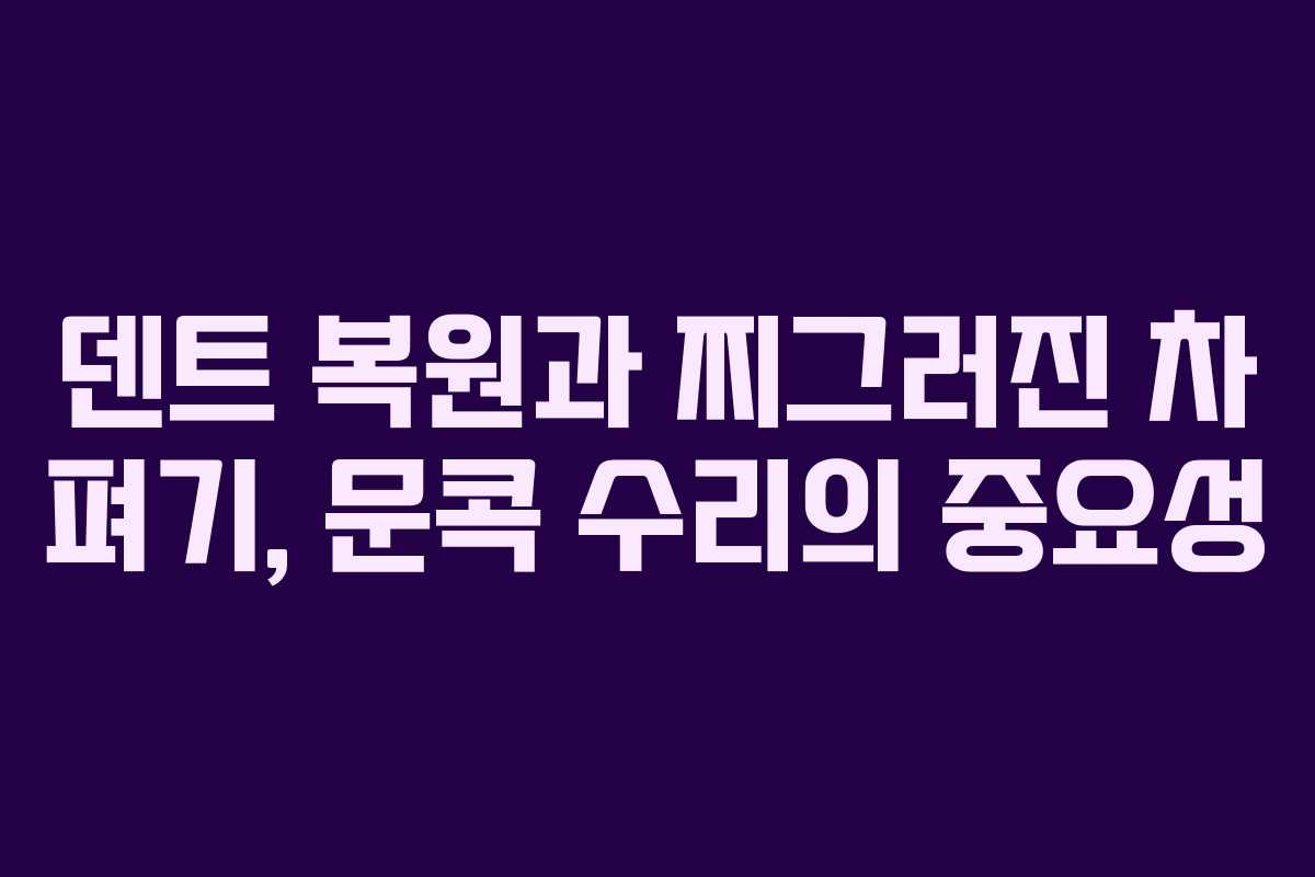 덴트 복원과 찌그러진 차 펴기, 문콕 수리의 중요성