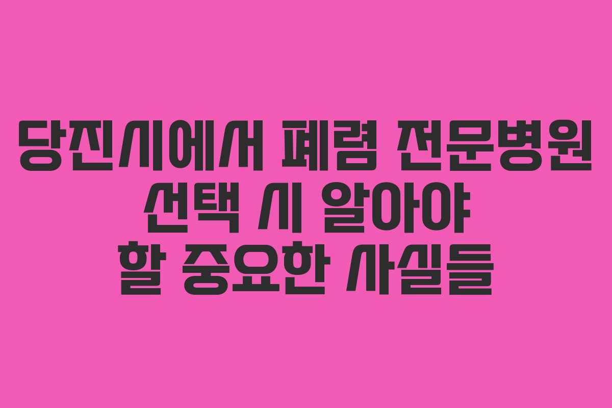 당진시에서 폐렴 전문병원 선택 시 알아야 할 중요한 사실들