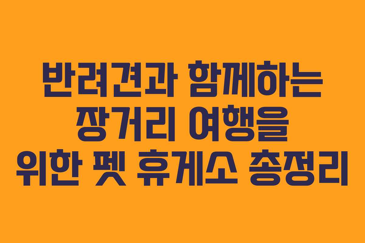 반려견과 함께하는 장거리 여행을 위한 펫 휴게소 총정리 반려견과 함께하는 장거리 여행을 위한 펫 휴게소 총정리