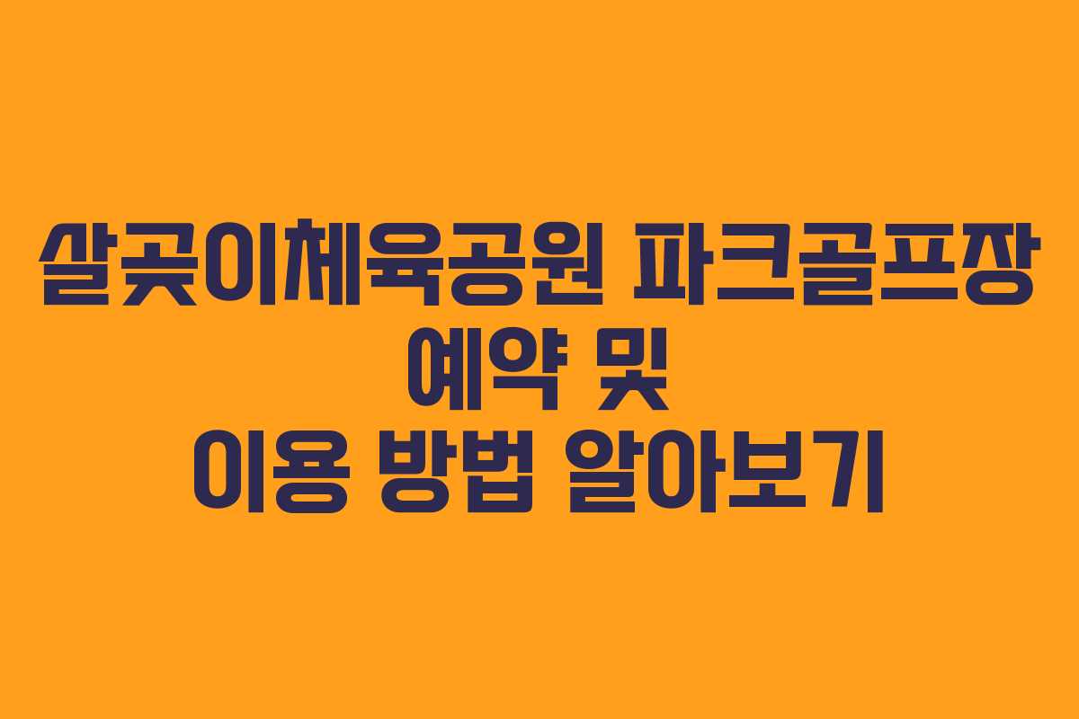살곶이체육공원 파크골프장 예약 및 이용 방법 알아보기 살곶이체육공원 파크골프장 예약 및 이용 방법 알아보기