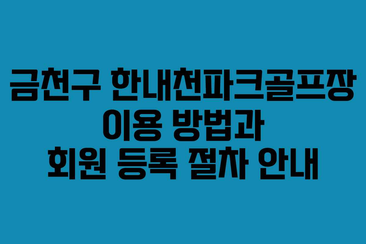 금천구 한내천파크골프장 이용 방법과 회원 등록 절차 안내