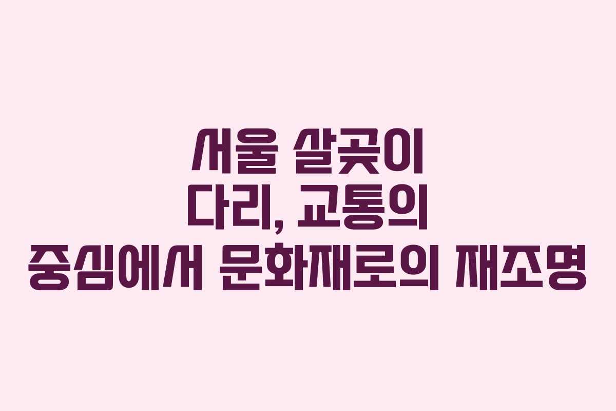 서울 살곶이 다리, 교통의 중심에서 문화재로의 재조명