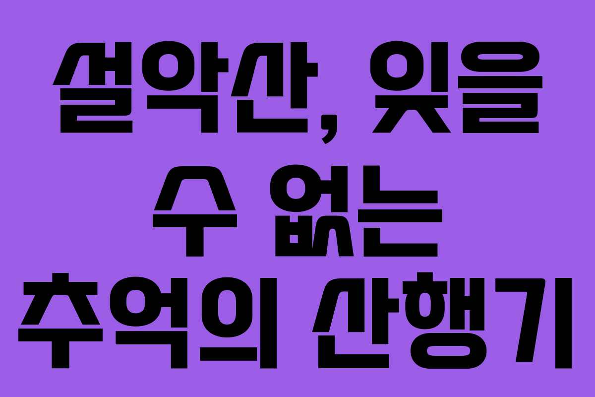 설악산, 잊을 수 없는 추억의 산행기 설악산, 잊을 수 없는 추억의 산행기