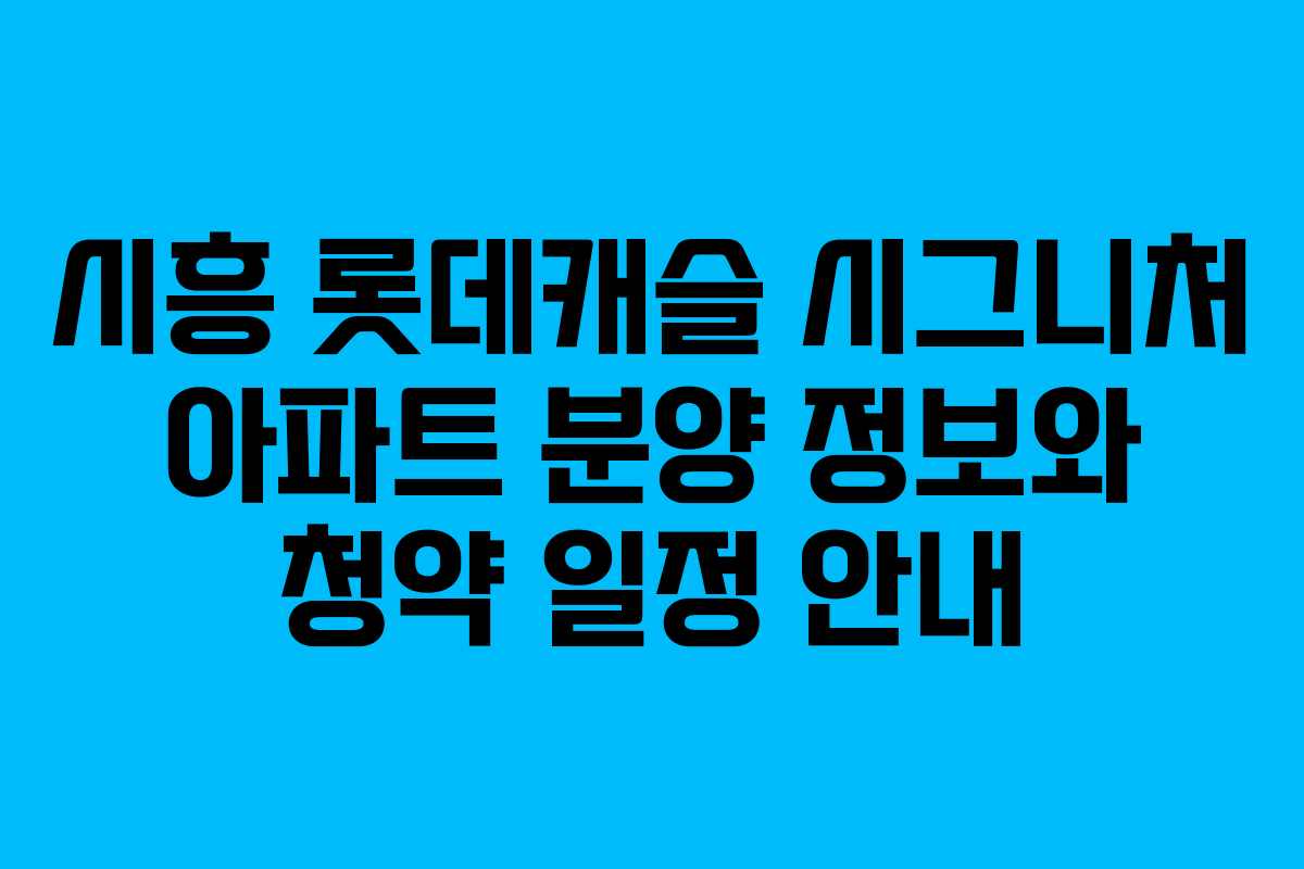 시흥 롯데캐슬 시그니처 아파트 분양 정보와 청약 일정 안내
