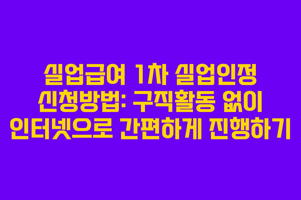 실업급여 1차 실업인정 신청방법: 구직활동 없이 인터넷으로 간편하게 진행하기 실업급여 1차 실업인정 신청방법: 구직활동 없이 인터넷으로 간편하게 진행하기