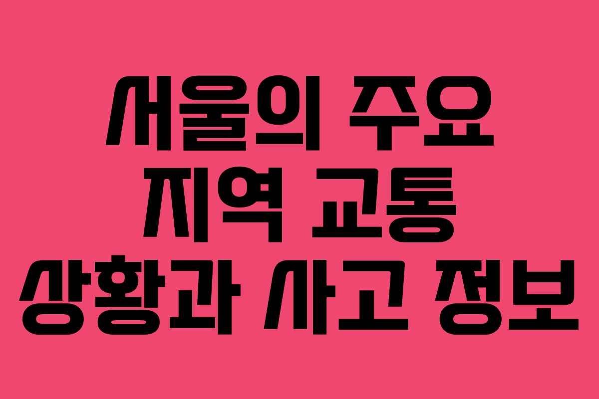 서울의 주요 지역 교통 상황과 사고 정보