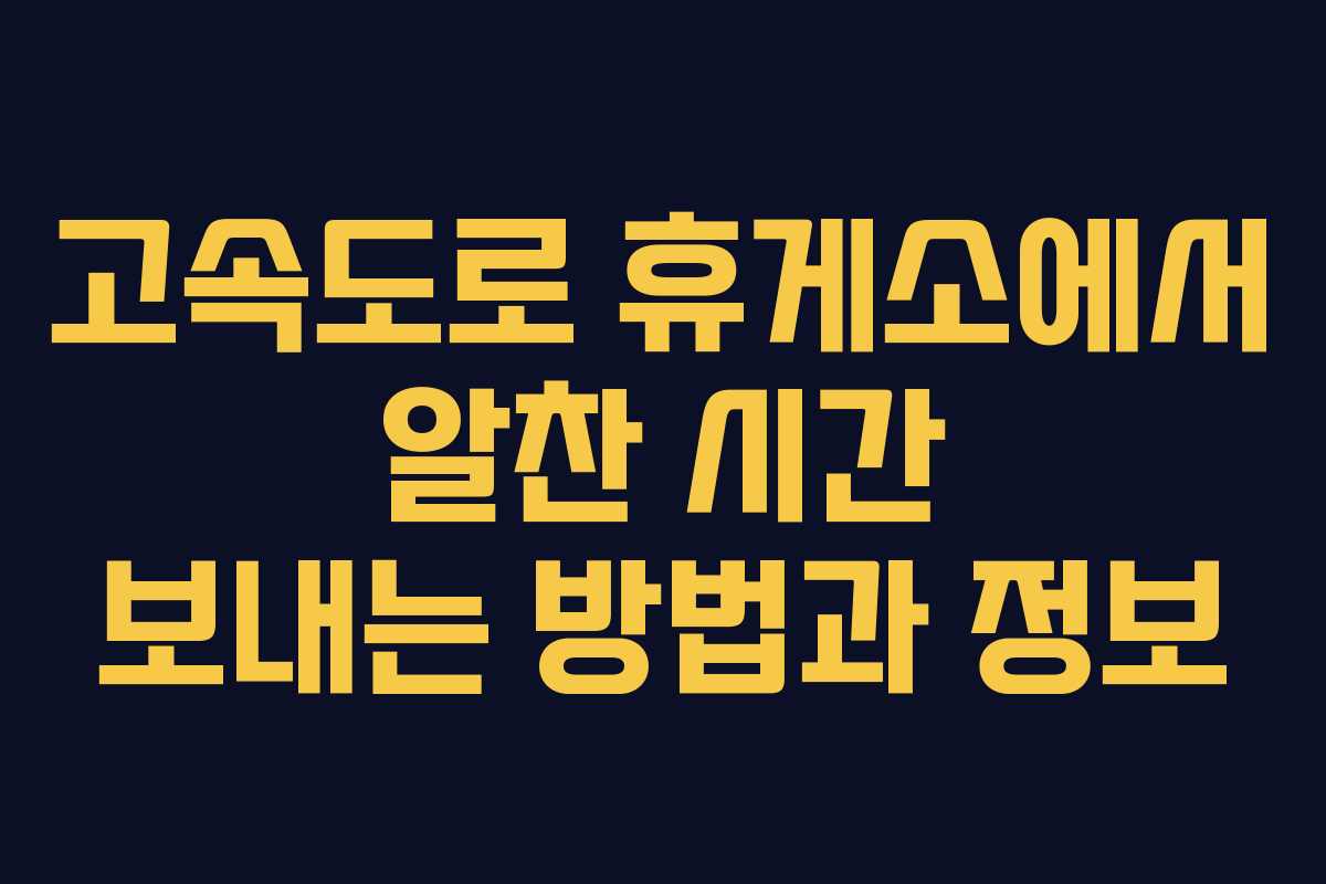 고속도로 휴게소에서 알찬 시간 보내는 방법과 정보 고속도로 휴게소에서 알찬 시간 보내는 방법과 정보