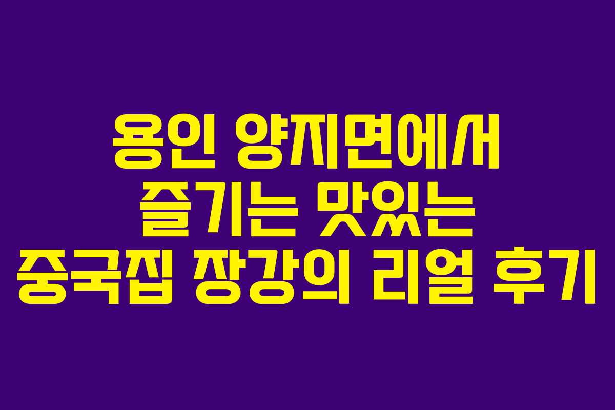 용인 양지면에서 즐기는 맛있는 중국집 장강의 리얼 후기 용인 양지면에서 즐기는 맛있는 중국집 장강의 리얼 후기