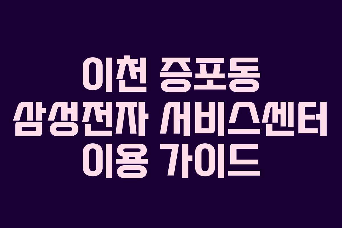 이천 증포동 삼성전자 서비스센터 이용 가이드 이천 증포동 삼성전자 서비스센터 이용 가이드
