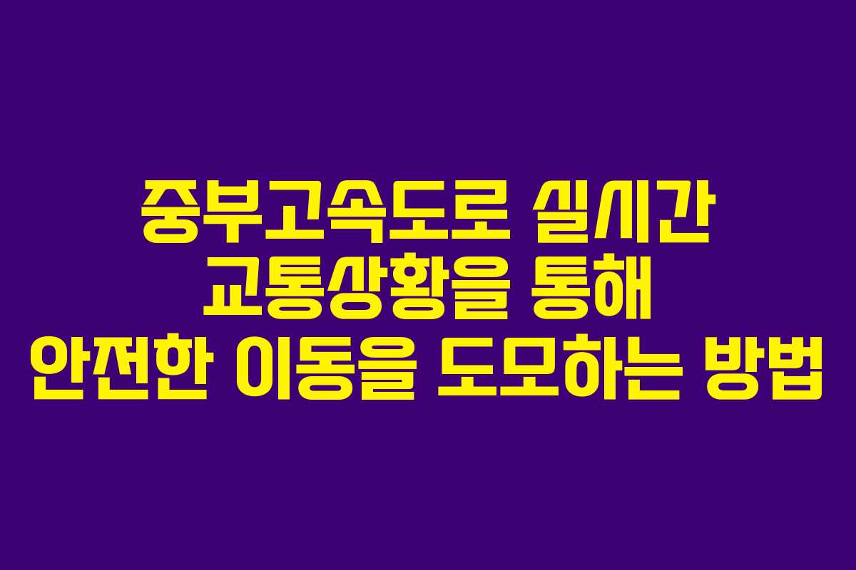 중부고속도로 실시간 교통상황을 통해 안전한 이동을 도모하는 방법