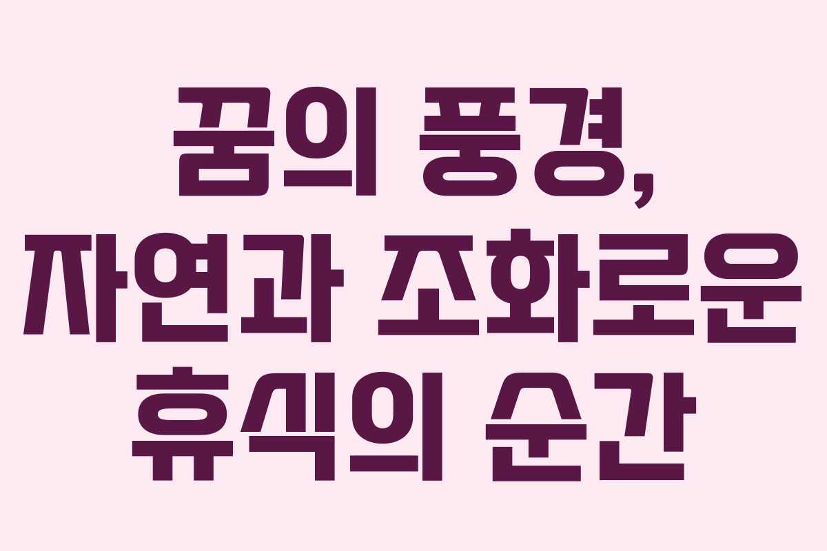 꿈의 풍경, 자연과 조화로운 휴식의 순간 꿈의 풍경, 자연과 조화로운 휴식의 순간
