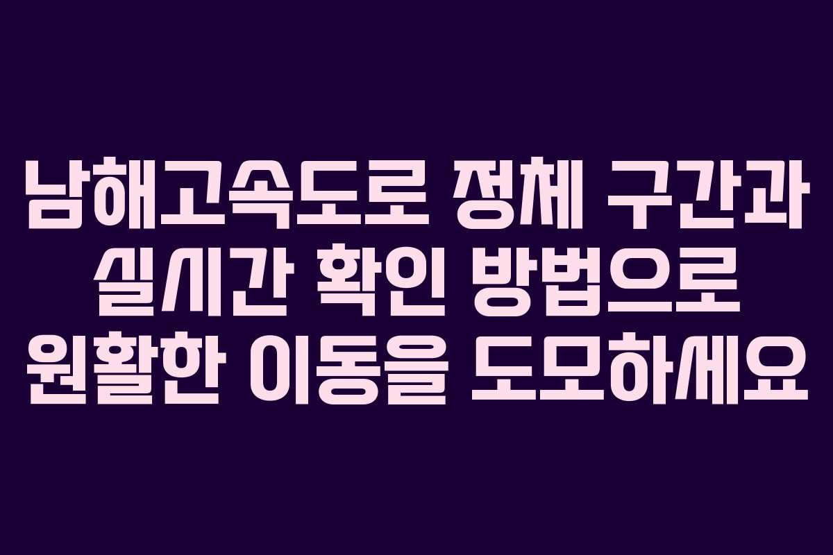 남해고속도로 정체 구간과 실시간 확인 방법으로 원활한 이동을 도모하세요