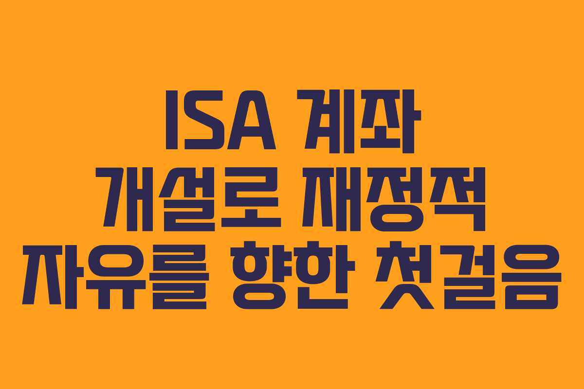 ISA 계좌 개설로 재정적 자유를 향한 첫걸음 ISA 계좌 개설로 재정적 자유를 향한 첫걸음