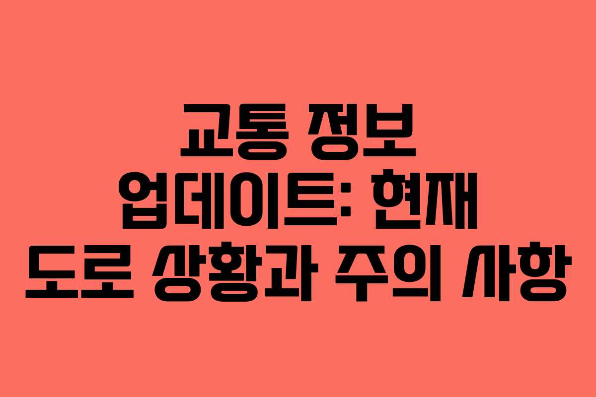 교통 정보 업데이트: 현재 도로 상황과 주의 사항