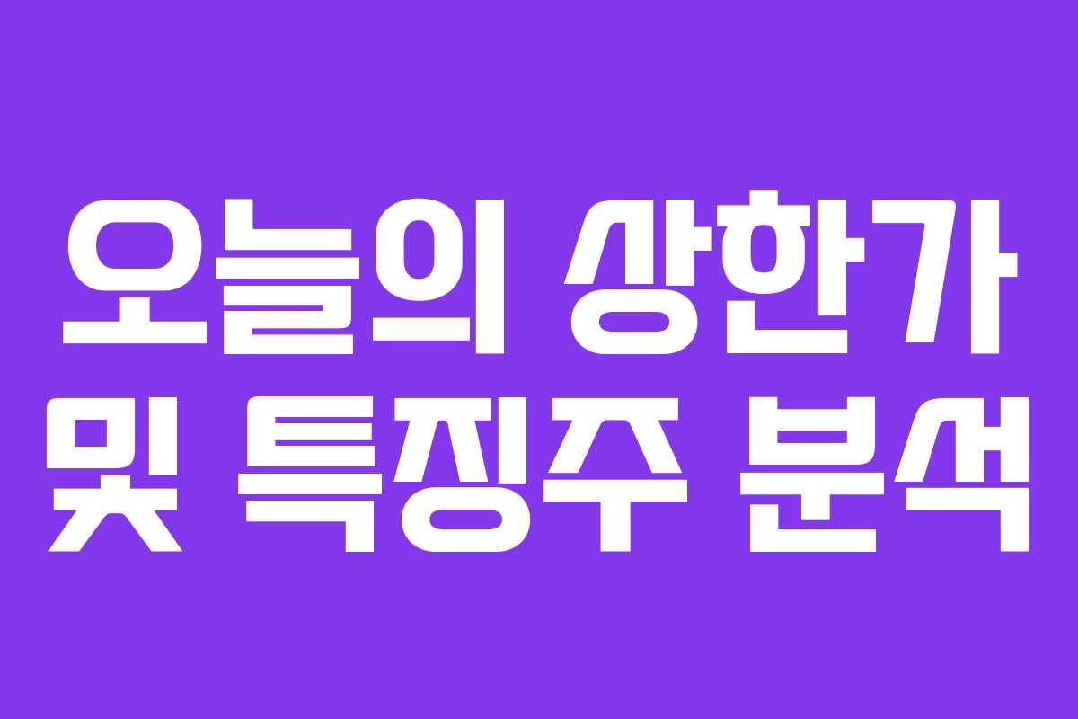 오늘의 상한가 및 특징주 분석 오늘의 상한가 및 특징주 분석