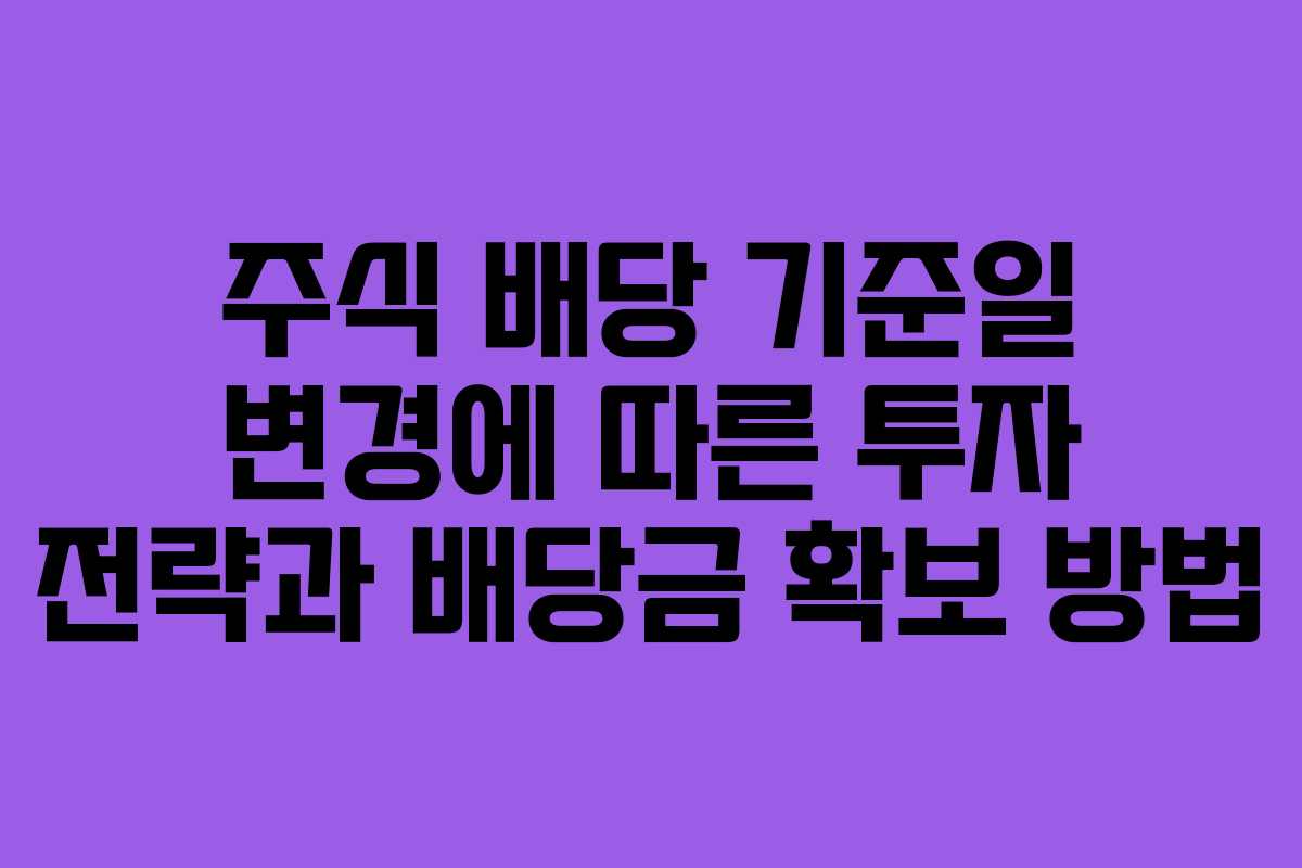 주식 배당 기준일 변경에 따른 투자 전략과 배당금 확보 방법 주식 배당 기준일 변경에 따른 투자 전략과 배당금 확보 방법