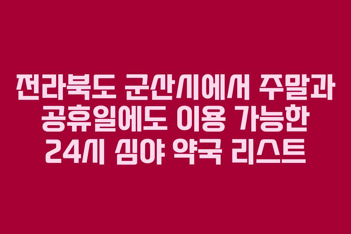 전라북도 군산시에서 주말과 공휴일에도 이용 가능한 24시 심야 약국 리스트