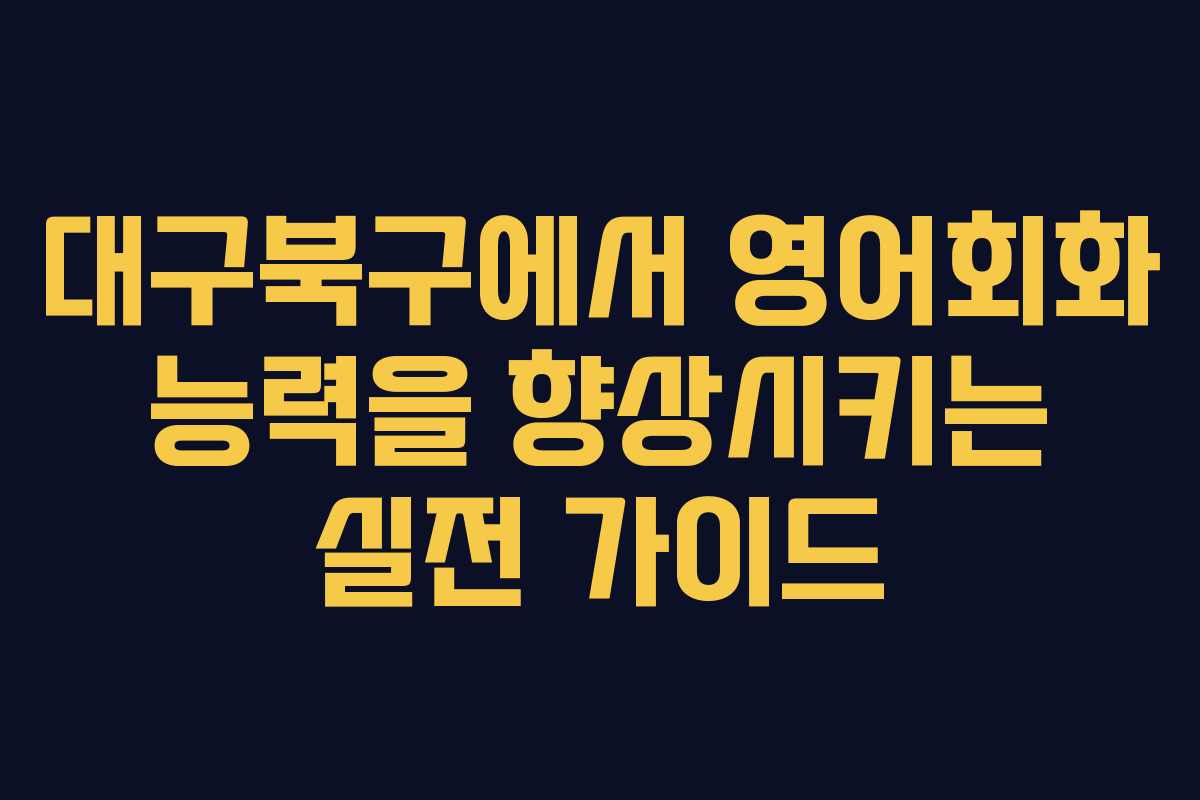 대구북구에서 영어회화 능력을 향상시키는 실전 가이드