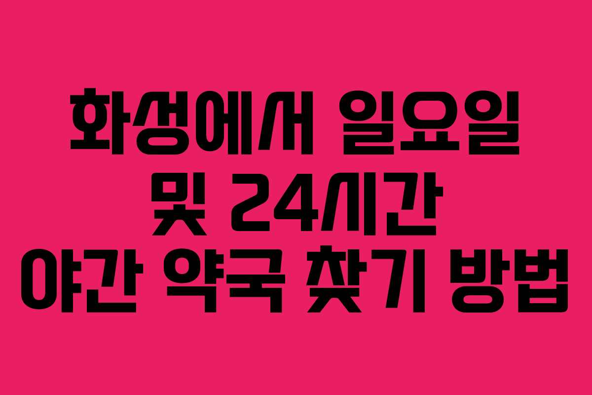 화성에서 일요일 및 24시간 야간 약국 찾기 방법 화성에서 일요일 및 24시간 야간 약국 찾기 방법