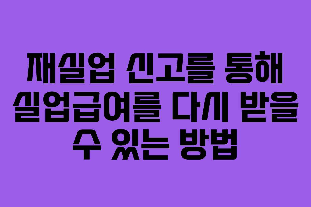 재실업 신고를 통해 실업급여를 다시 받을 수 있는 방법 재실업 신고를 통해 실업급여를 다시 받을 수 있는 방법