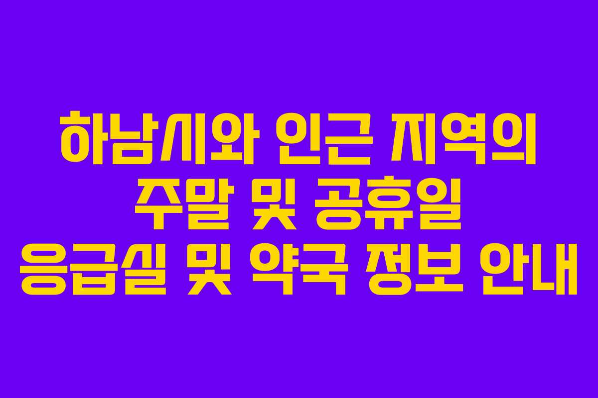 하남시와 인근 지역의 주말 및 공휴일 응급실 및 약국 정보 안내