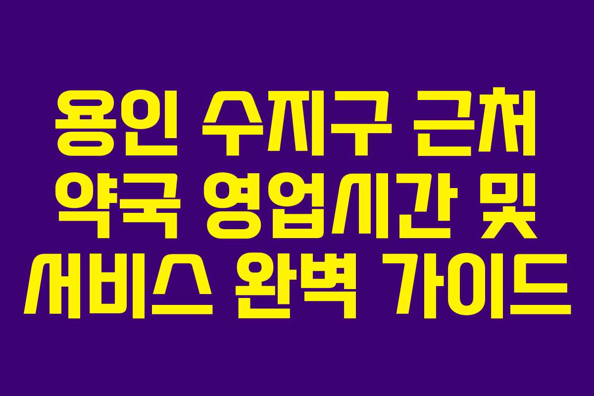 용인 수지구 근처 약국 영업시간 및 서비스 완벽 가이드 용인 수지구 근처 약국 영업시간 및 서비스 완벽 가이드