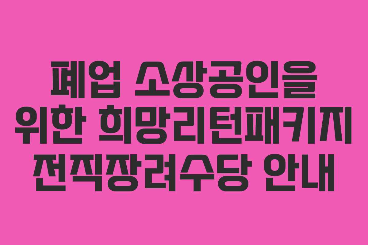 폐업 소상공인을 위한 희망리턴패키지 전직장려수당 안내