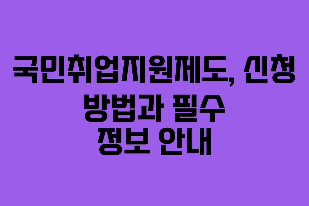 국민취업지원제도, 신청 방법과 필수 정보 안내 국민취업지원제도, 신청 방법과 필수 정보 안내