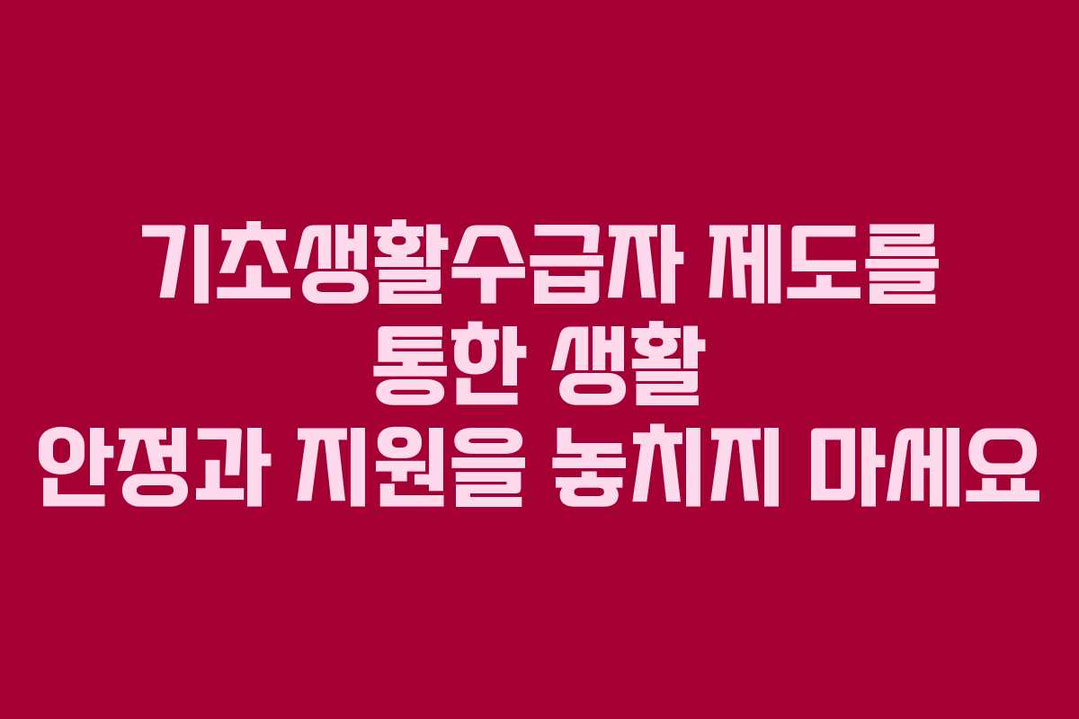 기초생활수급자 제도를 통한 생활 안정과 지원을 놓치지 마세요 기초생활수급자 제도를 통한 생활 안정과 지원을 놓치지 마세요