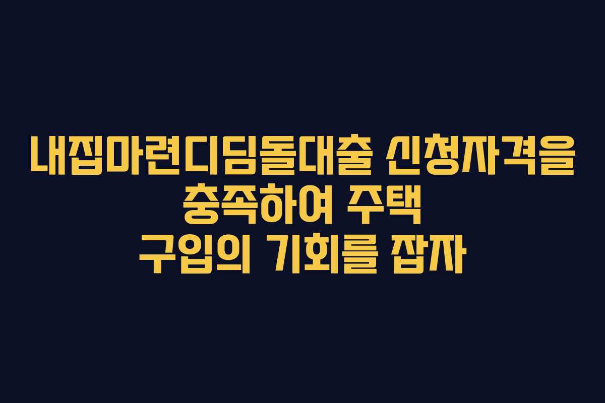 내집마련디딤돌대출 신청자격을 충족하여 주택 구입의 기회를 잡자
