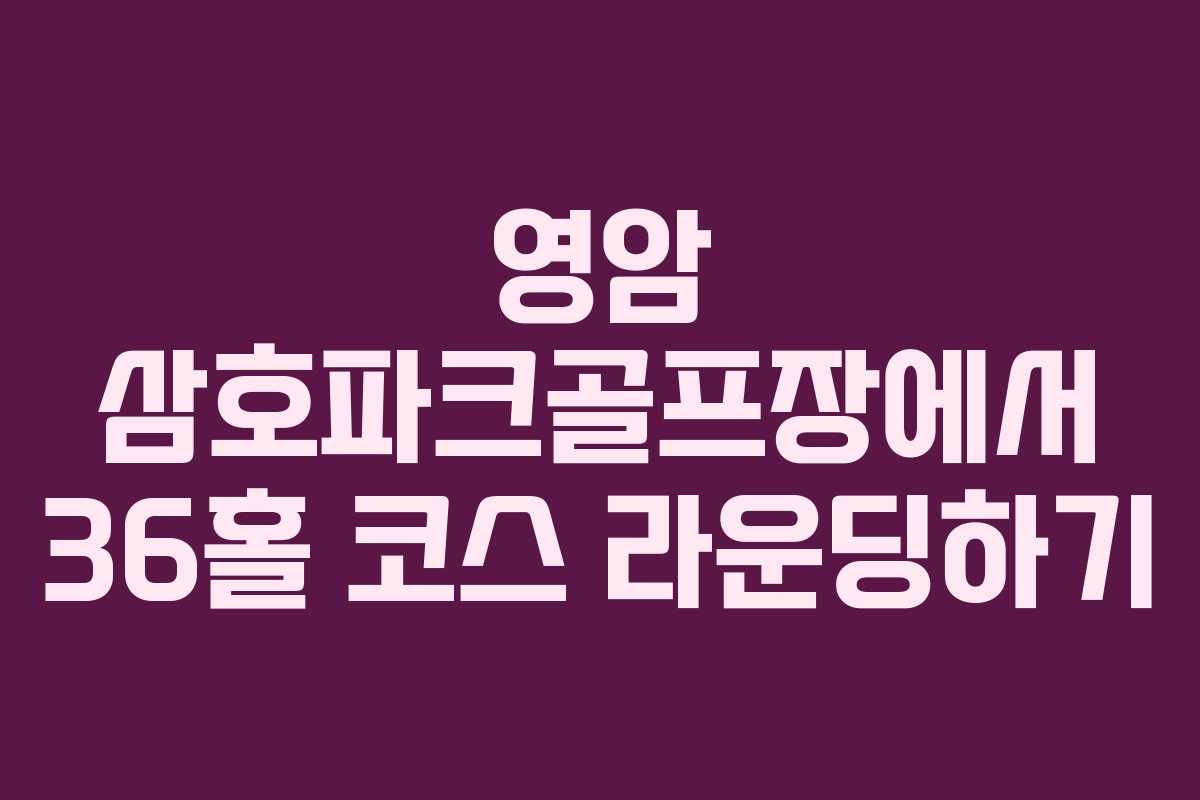 영암 삼호파크골프장에서 36홀 코스 라운딩하기