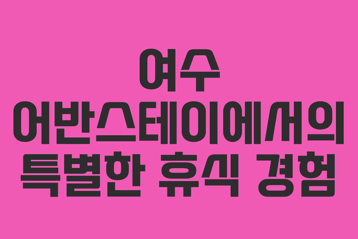 여수 어반스테이에서의 특별한 휴식 경험