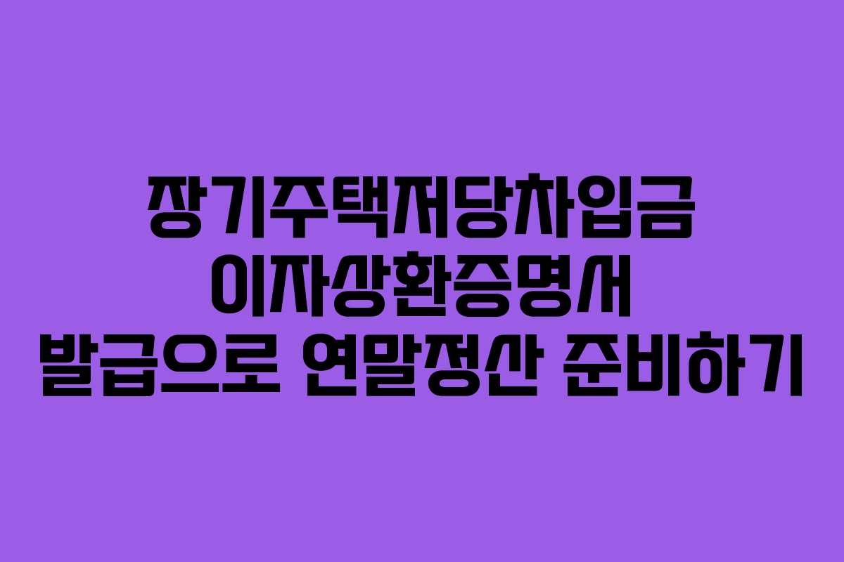 장기주택저당차입금 이자상환증명서 발급으로 연말정산 준비하기