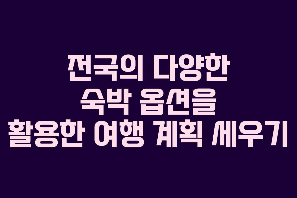 전국의 다양한 숙박 옵션을 활용한 여행 계획 세우기