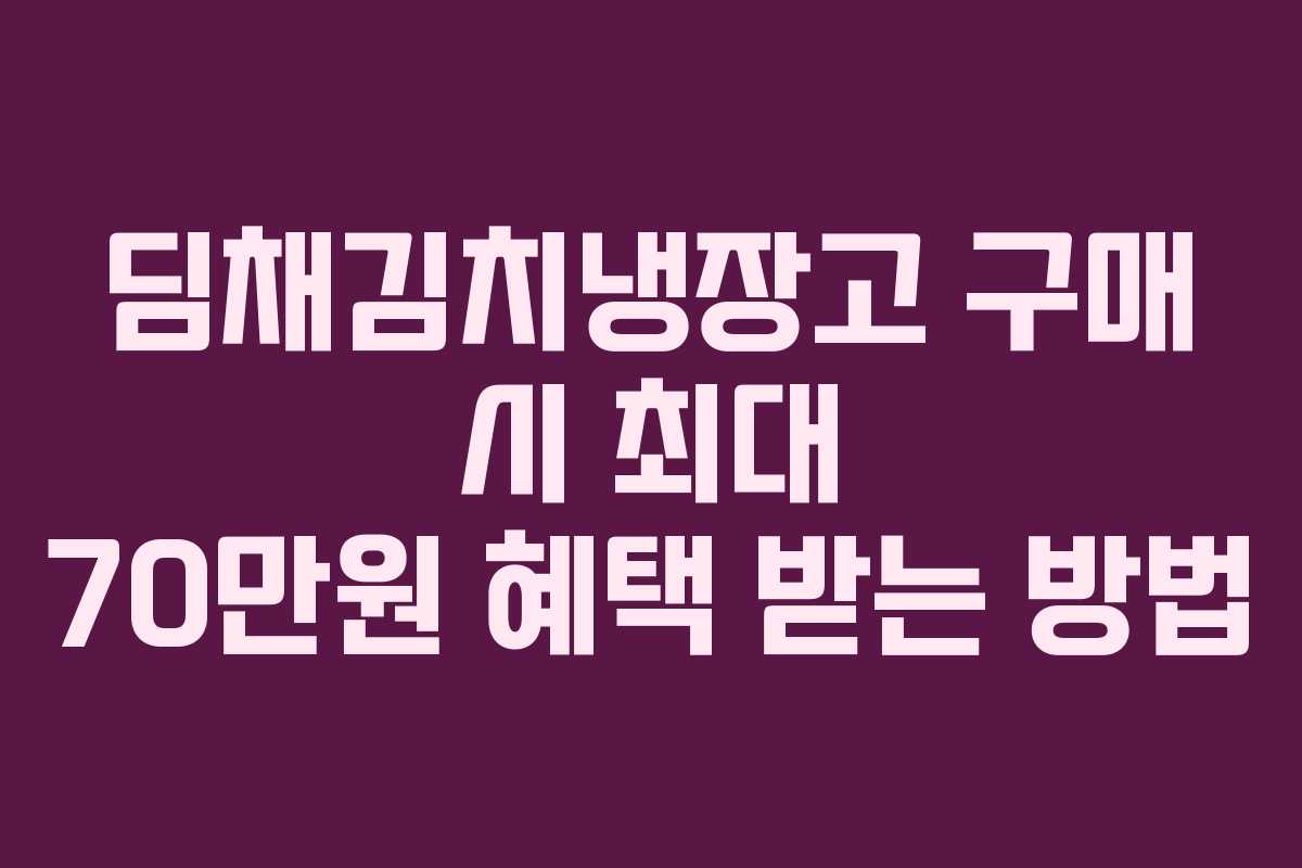 딤채김치냉장고 구매 시 최대 70만원 혜택 받는 방법