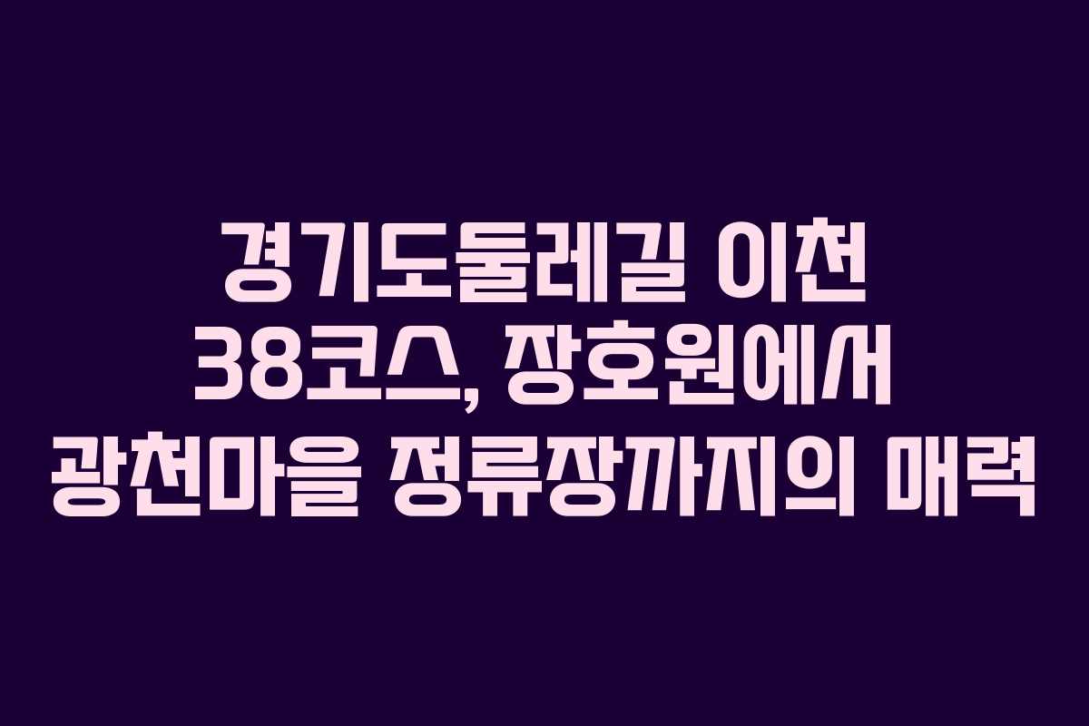 경기도둘레길 이천 38코스, 장호원에서 광천마을 정류장까지의 매력 경기도둘레길 이천 38코스, 장호원에서 광천마을 정류장까지의 매력