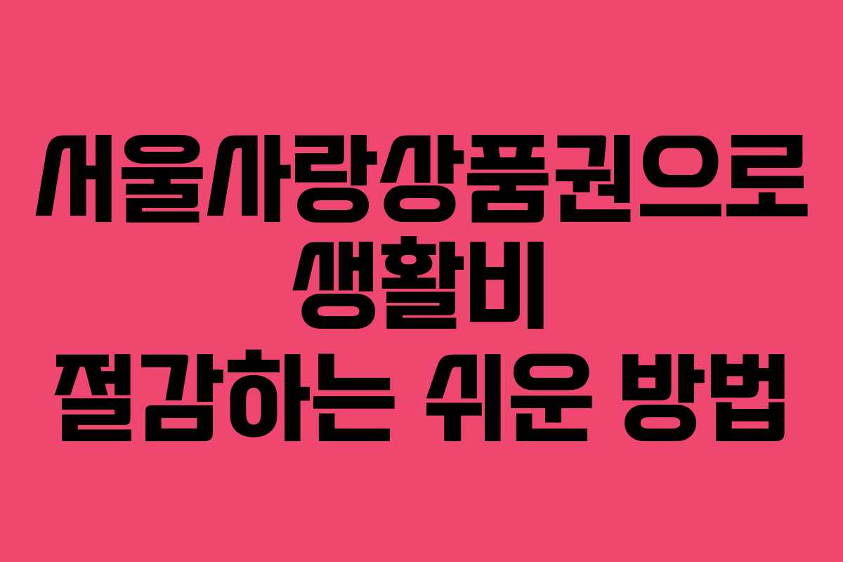 서울사랑상품권으로 생활비 절감하는 쉬운 방법 서울사랑상품권으로 생활비 절감하는 쉬운 방법