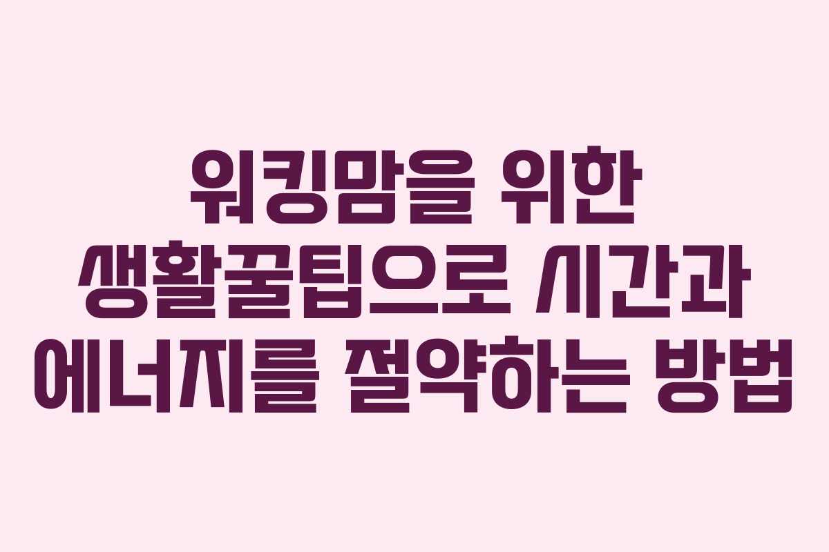 워킹맘을 위한 생활꿀팁으로 시간과 에너지를 절약하는 방법 워킹맘을 위한 생활꿀팁으로 시간과 에너지를 절약하는 방법