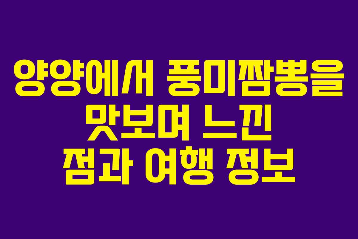 양양에서 풍미짬뽕을 맛보며 느낀 점과 여행 정보 양양에서 풍미짬뽕을 맛보며 느낀 점과 여행 정보