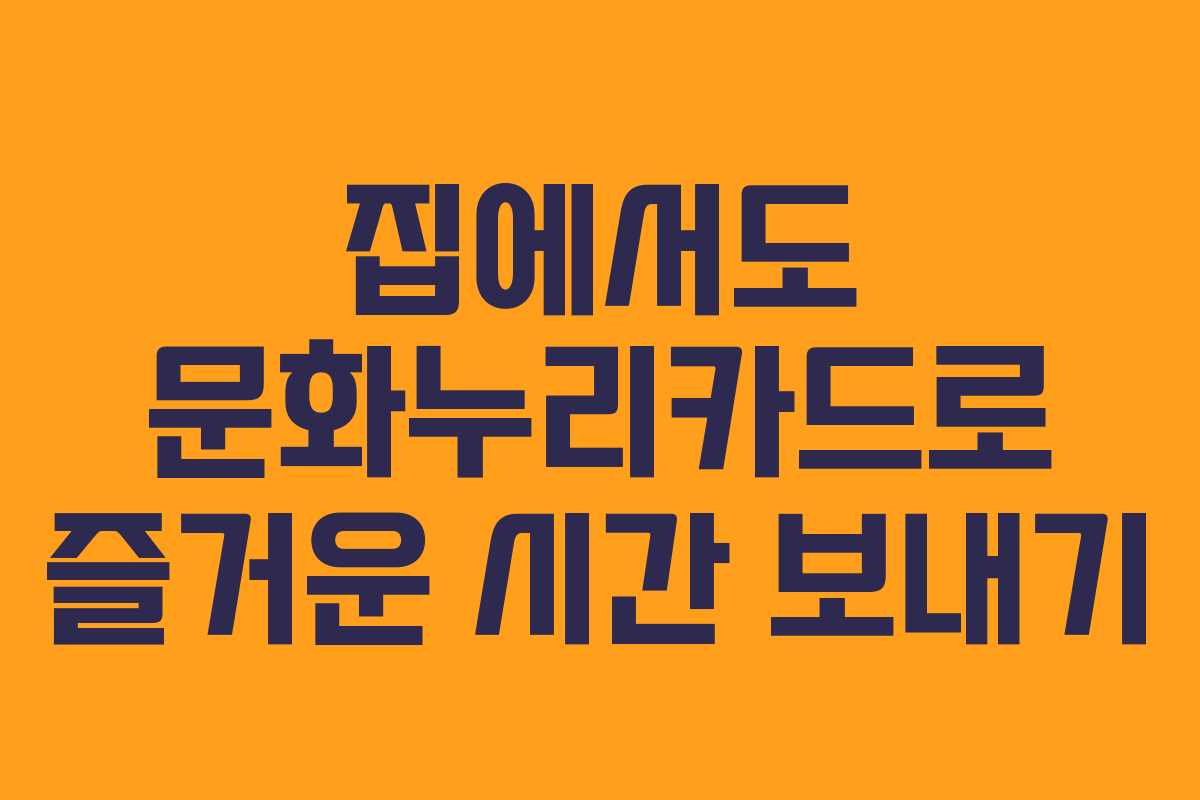 집에서도 문화누리카드로 즐거운 시간 보내기 집에서도 문화누리카드로 즐거운 시간 보내기