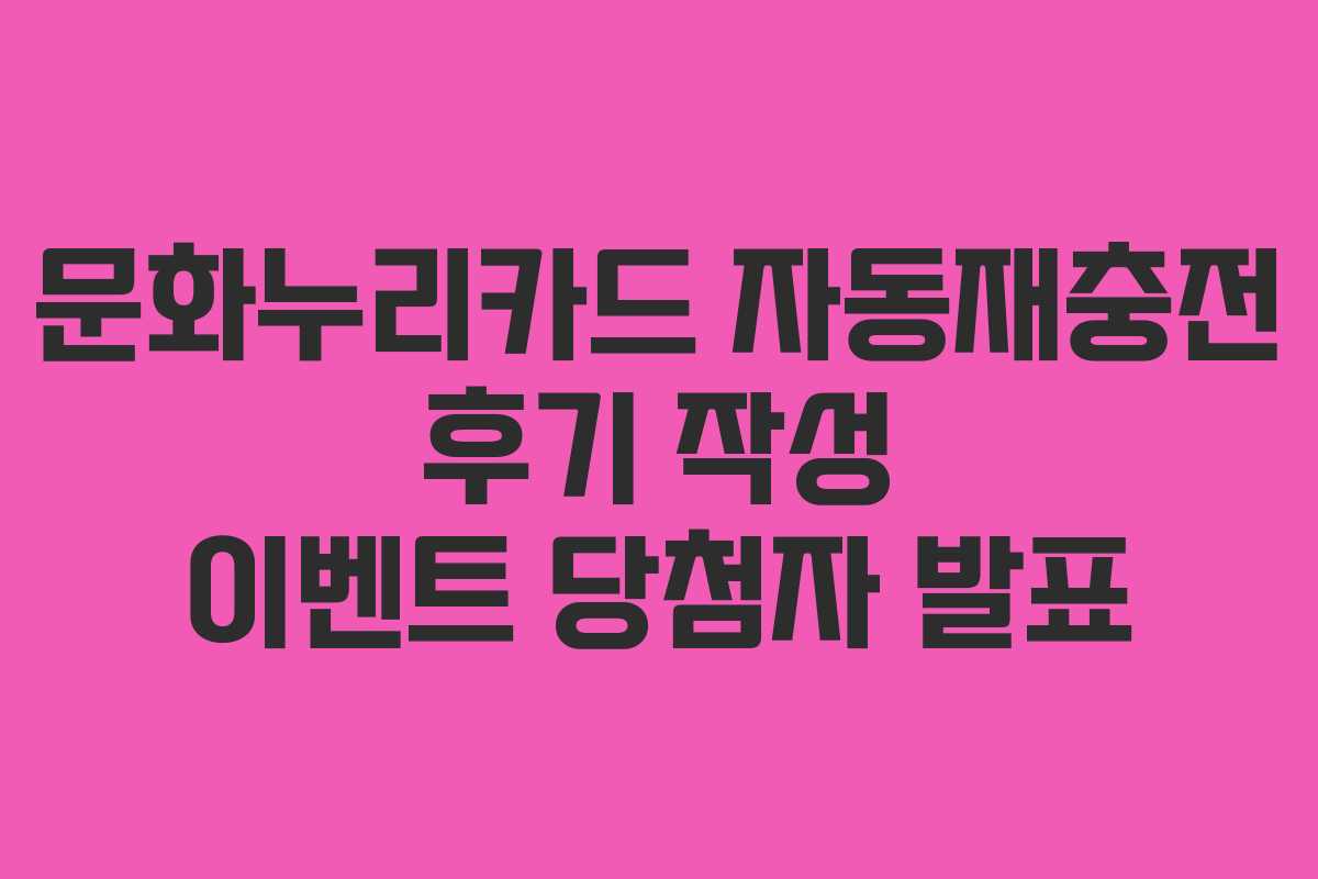 문화누리카드 자동재충전 후기 작성 이벤트 당첨자 발표