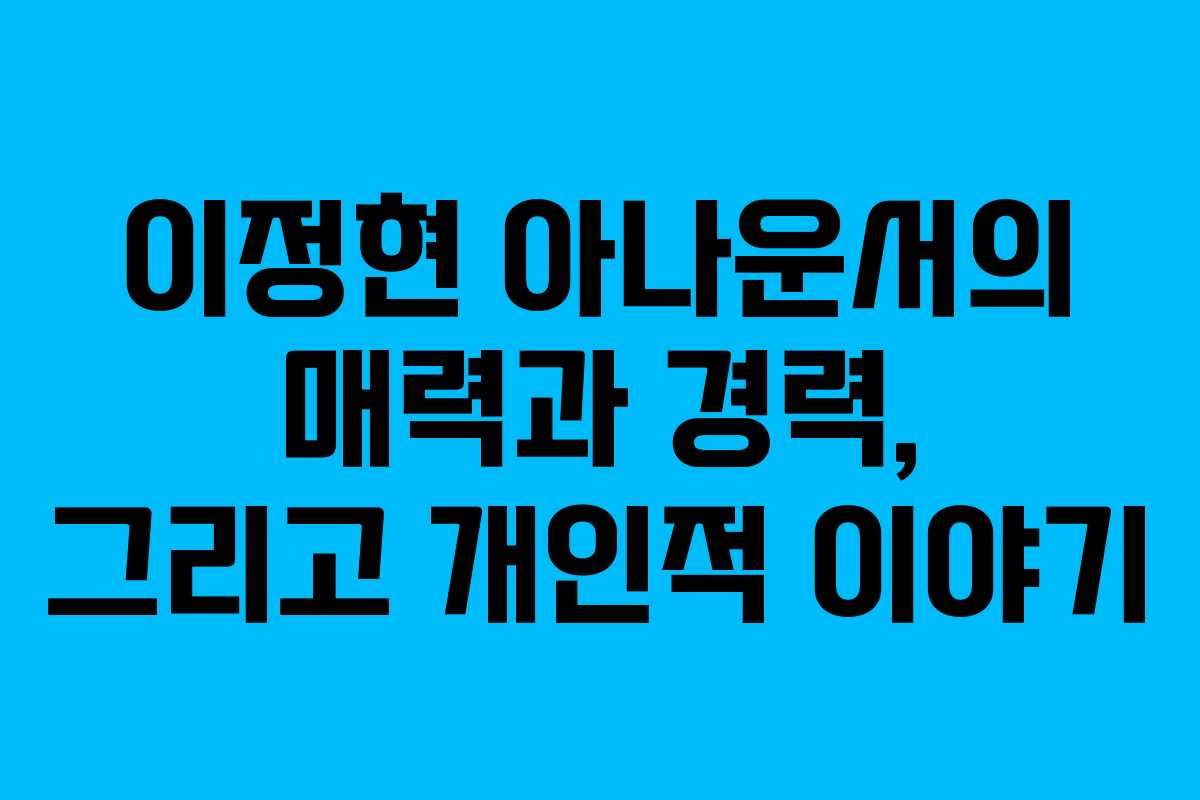 이정현 아나운서의 매력과 경력, 그리고 개인적 이야기