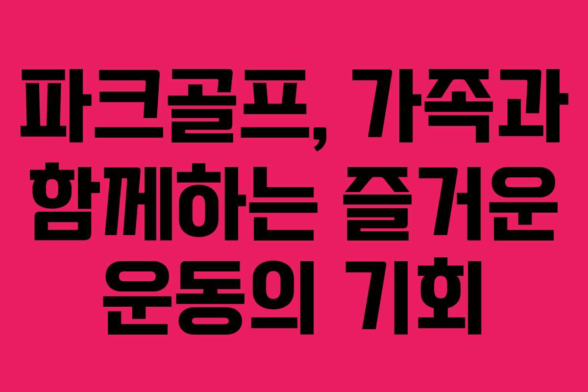 파크골프, 가족과 함께하는 즐거운 운동의 기회