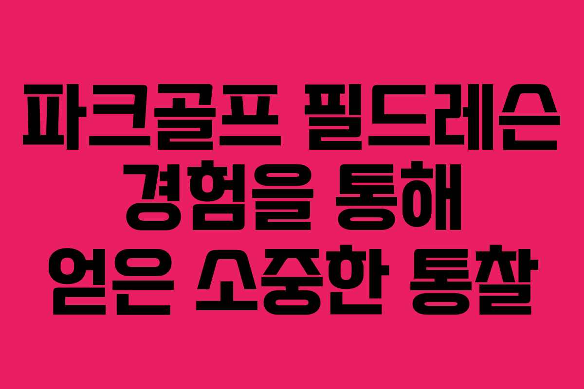 파크골프 필드레슨 경험을 통해 얻은 소중한 통찰