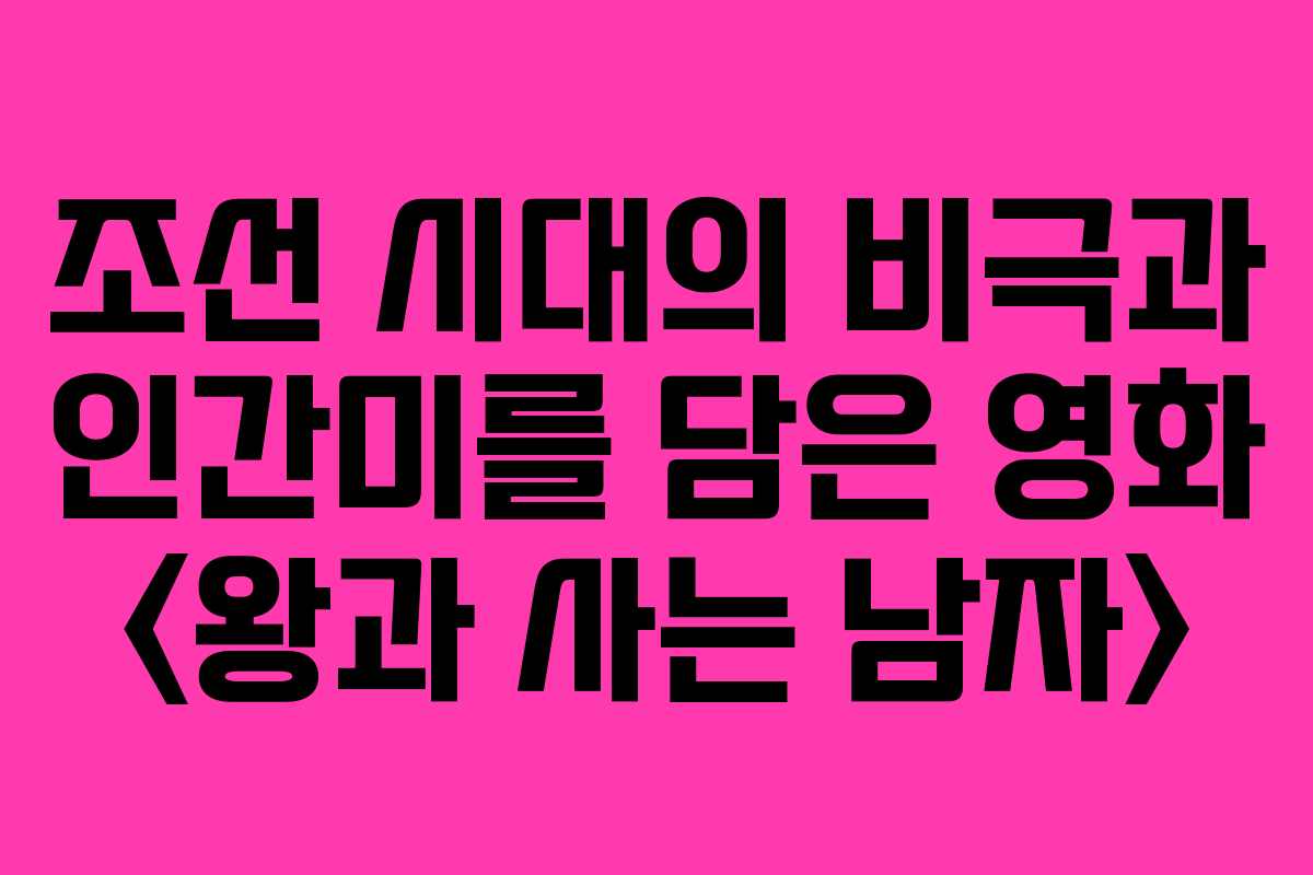 조선 시대의 비극과 인간미를 담은 영화 