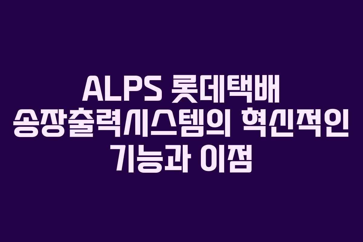 ALPS 롯데택배 송장출력시스템의 혁신적인 기능과 이점
