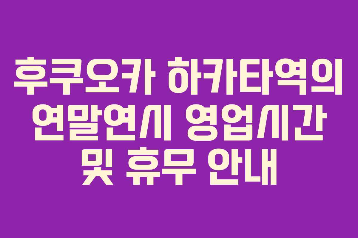 후쿠오카 하카타역의 연말연시 영업시간 및 휴무 안내