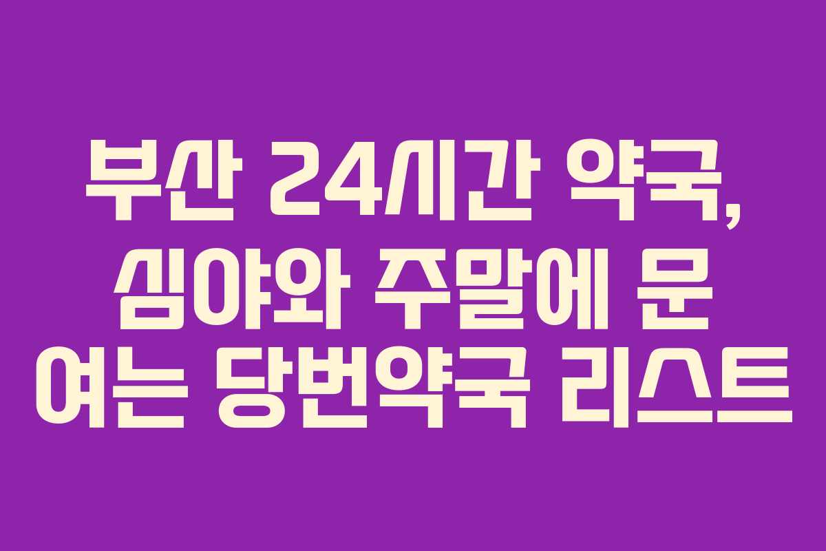 부산 24시간 약국, 심야와 주말에 문 여는 당번약국 리스트